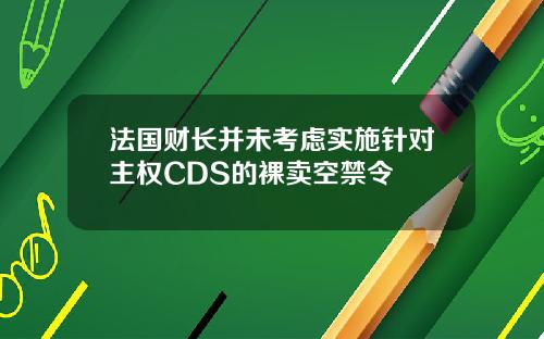 法国财长并未考虑实施针对主权CDS的裸卖空禁令