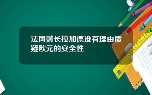 法国财长拉加德没有理由质疑欧元的安全性