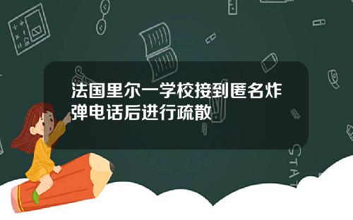 法国里尔一学校接到匿名炸弹电话后进行疏散