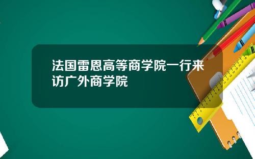 法国雷恩高等商学院一行来访广外商学院