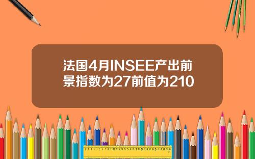 法国4月INSEE产出前景指数为27前值为210