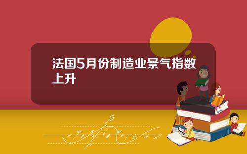 法国5月份制造业景气指数上升