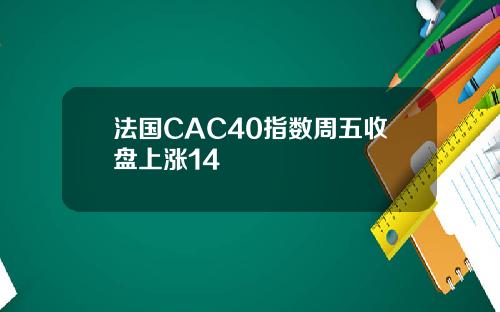 法国CAC40指数周五收盘上涨14