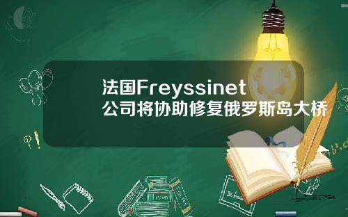 法国Freyssinet公司将协助修复俄罗斯岛大桥