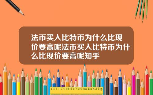 法币买入比特币为什么比现价要高呢法币买入比特币为什么比现价要高呢知乎