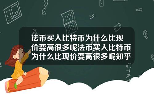 法币买入比特币为什么比现价要高很多呢法币买入比特币为什么比现价要高很多呢知乎