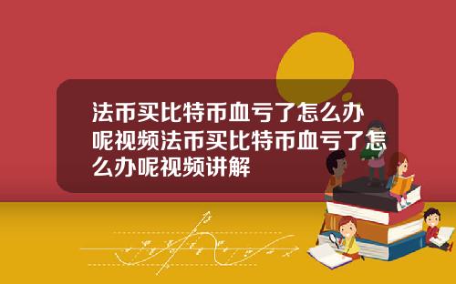 法币买比特币血亏了怎么办呢视频法币买比特币血亏了怎么办呢视频讲解