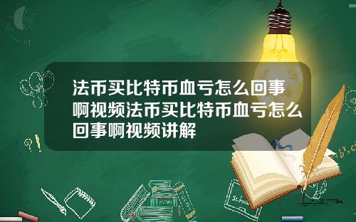 法币买比特币血亏怎么回事啊视频法币买比特币血亏怎么回事啊视频讲解