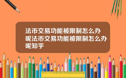 法币交易功能被限制怎么办呢法币交易功能被限制怎么办呢知乎