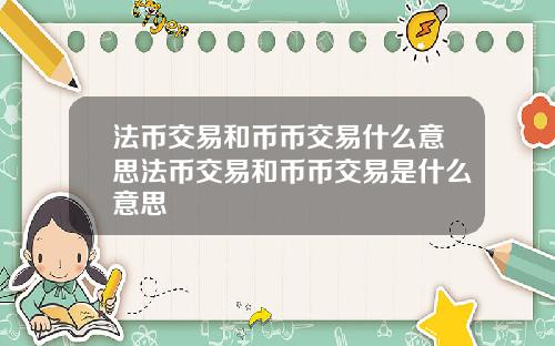 法币交易和币币交易什么意思法币交易和币币交易是什么意思