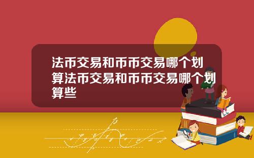 法币交易和币币交易哪个划算法币交易和币币交易哪个划算些