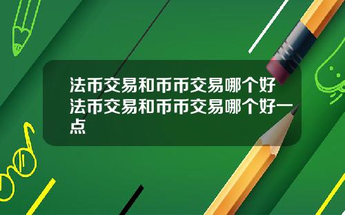 法币交易和币币交易哪个好法币交易和币币交易哪个好一点