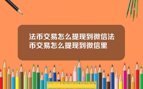 法币交易怎么提现到微信法币交易怎么提现到微信里