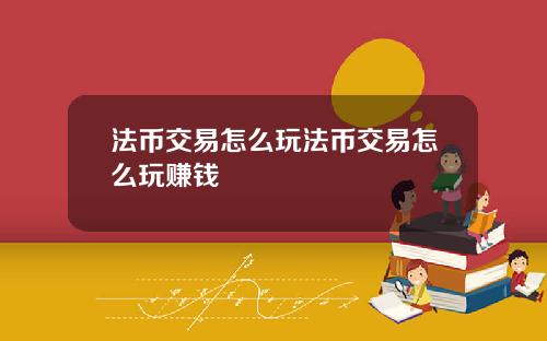 法币交易怎么玩法币交易怎么玩赚钱