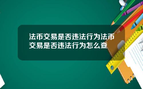 法币交易是否违法行为法币交易是否违法行为怎么查