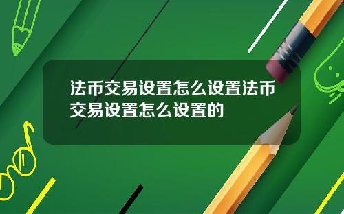 法币交易设置怎么设置法币交易设置怎么设置的