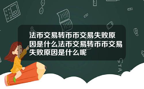 法币交易转币币交易失败原因是什么法币交易转币币交易失败原因是什么呢