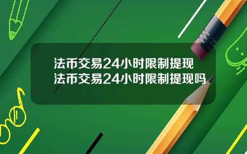 法币交易24小时限制提现法币交易24小时限制提现吗