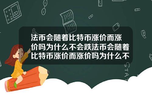 法币会随着比特币涨价而涨价吗为什么不会跌法币会随着比特币涨价而涨价吗为什么不会跌价