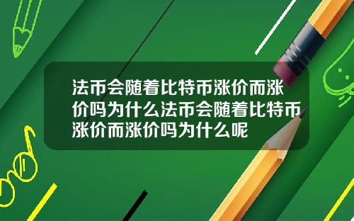 法币会随着比特币涨价而涨价吗为什么法币会随着比特币涨价而涨价吗为什么呢
