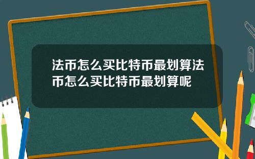 法币怎么买比特币最划算法币怎么买比特币最划算呢