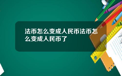 法币怎么变成人民币法币怎么变成人民币了