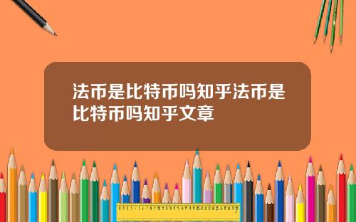 法币是比特币吗知乎法币是比特币吗知乎文章