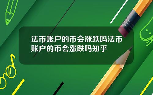 法币账户的币会涨跌吗法币账户的币会涨跌吗知乎