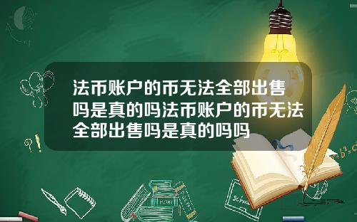 法币账户的币无法全部出售吗是真的吗法币账户的币无法全部出售吗是真的吗吗
