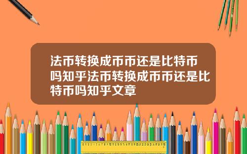 法币转换成币币还是比特币吗知乎法币转换成币币还是比特币吗知乎文章