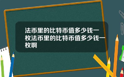 法币里的比特币值多少钱一枚法币里的比特币值多少钱一枚啊