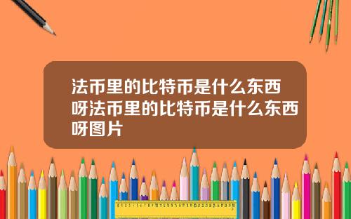 法币里的比特币是什么东西呀法币里的比特币是什么东西呀图片