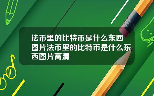 法币里的比特币是什么东西图片法币里的比特币是什么东西图片高清