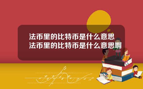 法币里的比特币是什么意思法币里的比特币是什么意思啊