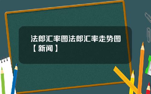 法郎汇率图法郎汇率走势图【新闻】