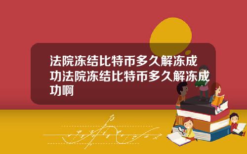 法院冻结比特币多久解冻成功法院冻结比特币多久解冻成功啊