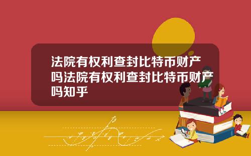 法院有权利查封比特币财产吗法院有权利查封比特币财产吗知乎