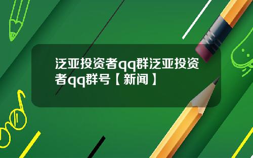 泛亚投资者qq群泛亚投资者qq群号【新闻】