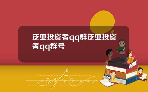 泛亚投资者qq群泛亚投资者qq群号