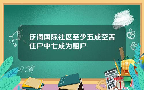 泛海国际社区至少五成空置住户中七成为租户