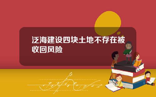 泛海建设四块土地不存在被收回风险