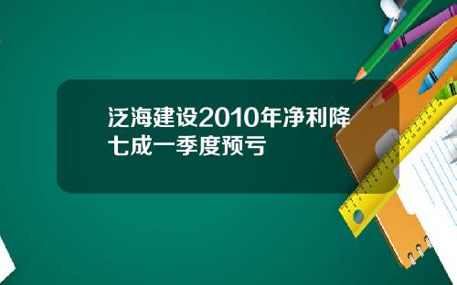 泛海建设2010年净利降七成一季度预亏