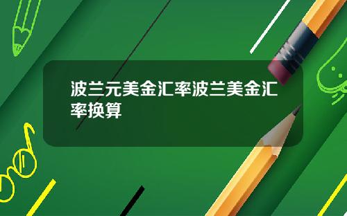 波兰元美金汇率波兰美金汇率换算