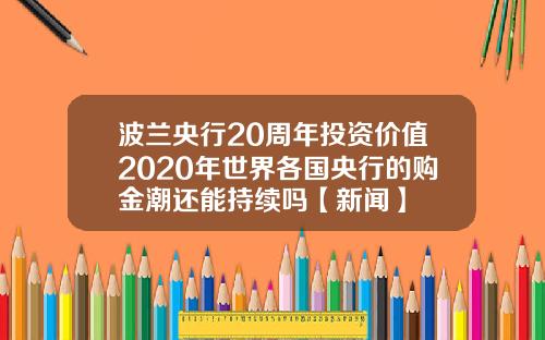 波兰央行20周年投资价值2020年世界各国央行的购金潮还能持续吗【新闻】