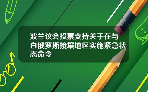 波兰议会投票支持关于在与白俄罗斯接壤地区实施紧急状态命令