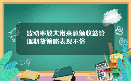 波动率放大带来超额收益管理期货策略表现不俗