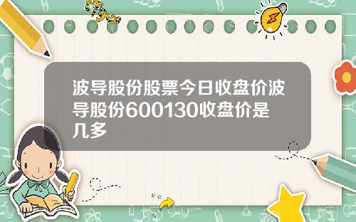 波导股份股票今日收盘价波导股份600130收盘价是几多