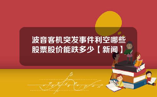 波音客机突发事件利空哪些股票股价能跌多少【新闻】