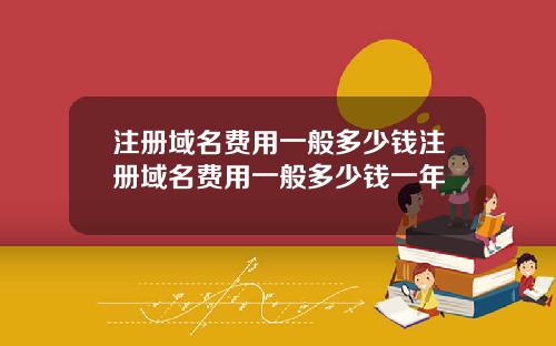 注册域名费用一般多少钱注册域名费用一般多少钱一年