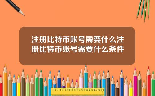 注册比特币账号需要什么注册比特币账号需要什么条件
